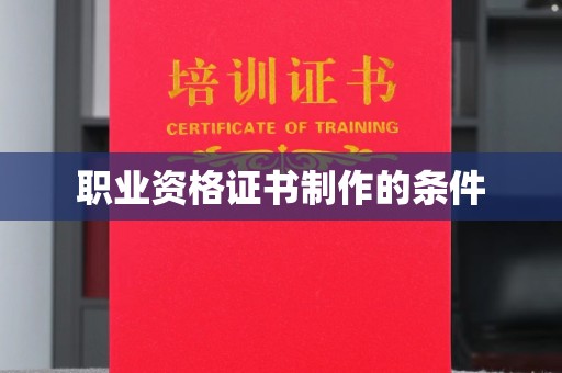 吕梁职业资格证书制作的条件