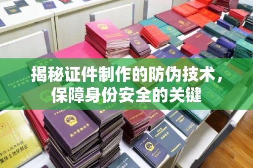 北戴河揭秘证件制作的防伪技术，保障身份安全的关键