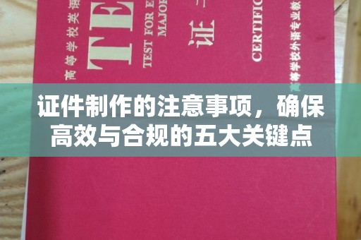 孟州证件制作的注意事项，确保高效与合规的五大关键点
