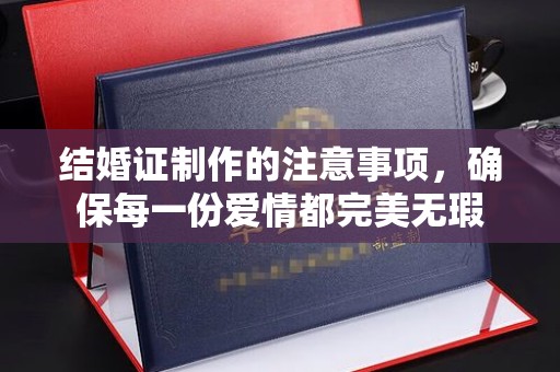 长洲结婚证制作的注意事项，确保每一份爱情都完美无瑕